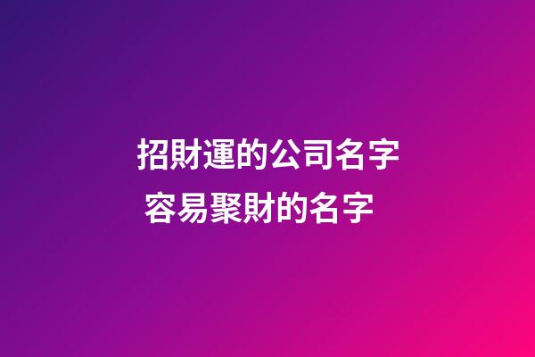 招財運的公司名字 容易聚財的名字-第1張-公司起名-玄機派